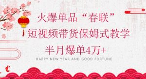 蓝海风口项目，火爆单品“春联”短视频带货保姆式教学，半月爆单4万+【揭秘】-一起网赚吧