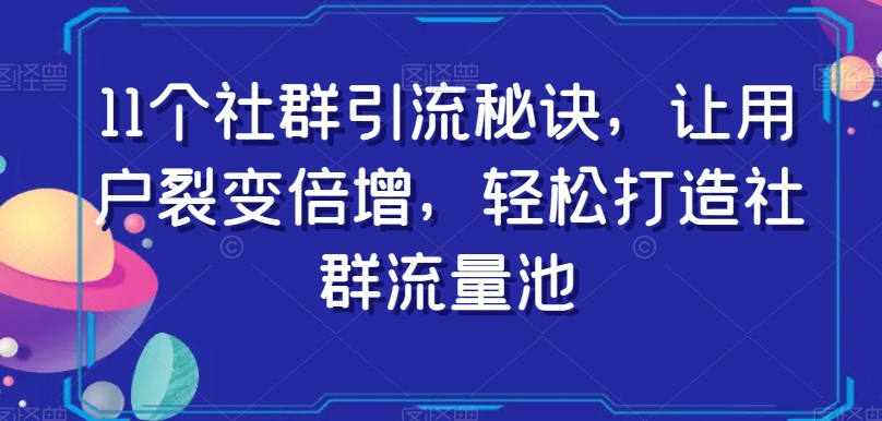 11个社群引流秘诀，让用户裂变倍增，轻松打造社群流量池-一起网赚吧
