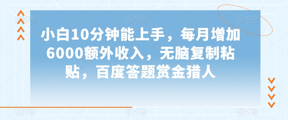 小白10分钟能上手，每月增加6000额外收入，无脑复制粘贴‌，百度答题赏金猎人【揭秘】-一起网赚吧