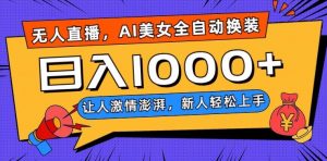 无人直播，AI美女全自动换装跳舞，让人激情澎湃，新人轻松上手，日入1000+【揭秘】-一起网赚吧