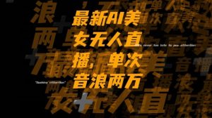 最新AI美女无人直播，单次直播2w+音浪，流量多就可以不怕没米赚【揭秘】-一起网赚吧