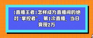 【直播王者】怎样成为直播间的绝对“掌控者”，第1次直播，当日变现2万-一起网赚吧