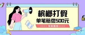 【独家揭秘】槟榔打假赔偿玩法操作简单有手就行单笔订单可赔偿500元【纯绿色】-一起网赚吧