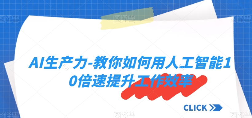 AI生产力-教你如何用人工智能10倍速提升工作效率-一起网赚吧