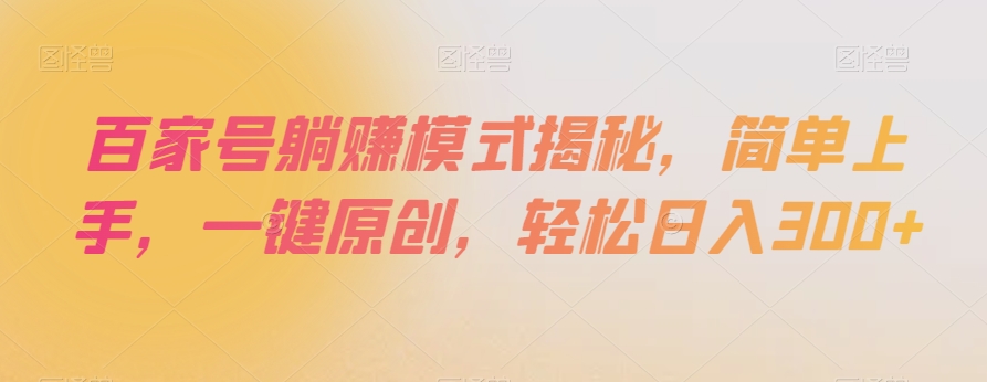 百家号躺赚模式揭秘，简单上手，一键原创，轻松日入300+【揭秘】-一起网赚吧