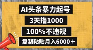 AI头条暴力起号，3天撸1000,100%不违规，复制粘贴月入6000＋【揭秘】-一起网赚吧