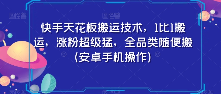 快手天花板搬运技术，1比1搬运，涨粉超级猛，全品类随便搬（安卓手机操作）-一起网赚吧