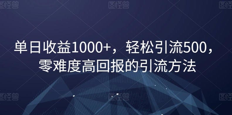 单日收益1000+，轻松引流500，零难度高回报的引流方法【揭秘】-一起网赚吧