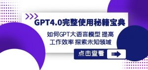 GPT4.0完整使用-秘籍宝典:如何GPT大语言模型提高工作效率探索未知领域-一起网赚吧