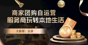 大新哥·商家团购自运营-玩转本地生活-一起网赚吧