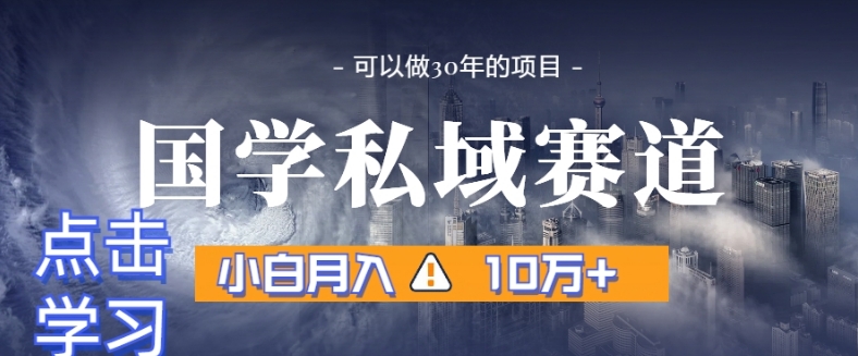 暴力国学私域赛道，小白月入10万+，引流+转化完整流程【揭秘】-一起网赚吧