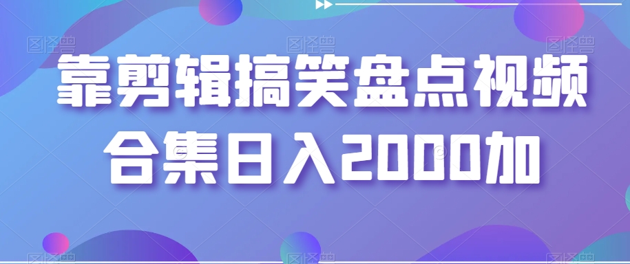 靠剪辑搞笑盘点视频合集日入2000加【揭秘】-一起网赚吧