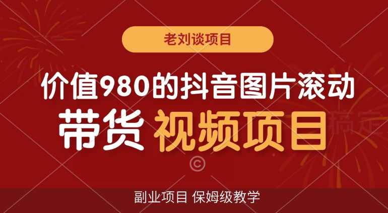 价值980的抖音图片滚动带货视频副业项目，保姆级教学【揭秘】-一起网赚吧