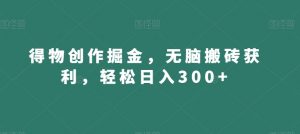 得物创作掘金,无脑搬砖获利,轻松日入300+【揭秘】-一起网赚吧