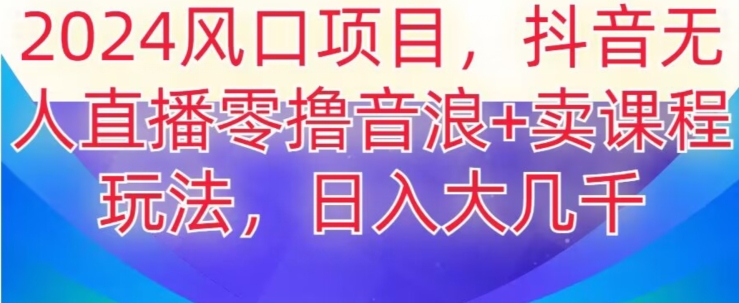 2024风口项目，抖音无人主播撸音浪+卖课程玩法，日入大几千【揭秘】-一起网赚吧