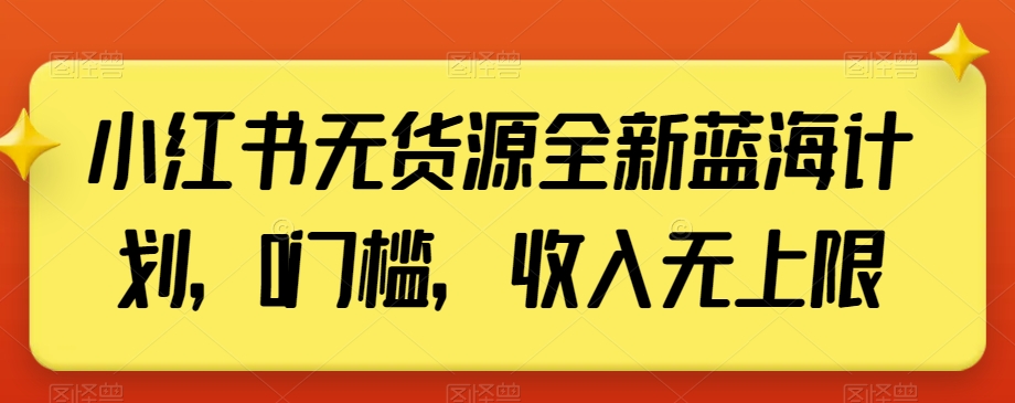 小红书无货源全新蓝海计划，0门槛，收入无上限【揭秘】-一起网赚吧