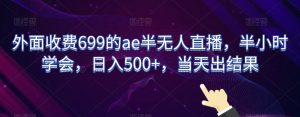 外面收费699的ae半无人直播，半小时学会，日入500+，当天出结果【揭秘】-一起网赚吧