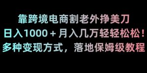 靠跨境电商割老外挣美刀，日入1000＋月入几万轻轻松松！多种变现方式，落地保姆级教程【揭秘】-一起网赚吧