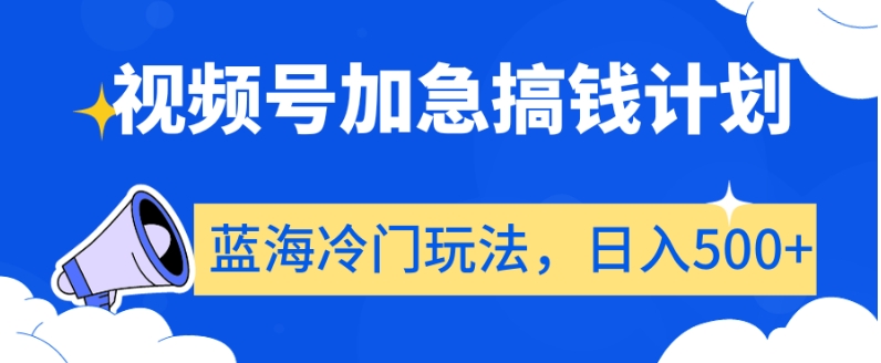视频号加急搞钱计划，蓝海冷门玩法，日入500+【揭秘】-一起网赚吧