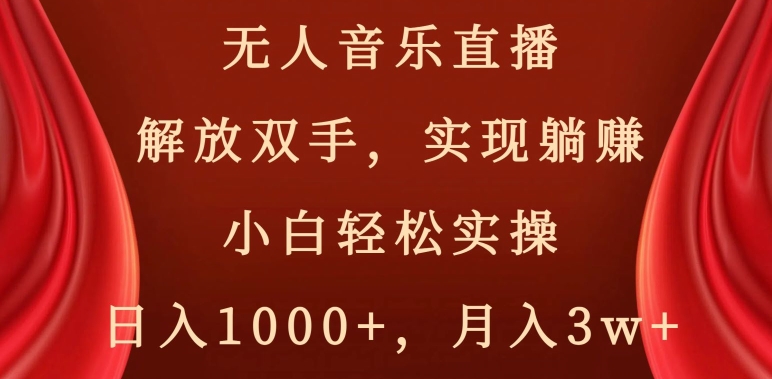 无人音乐直播，解放双手，实现躺赚，小白轻松实操，日入1000+，月入3w+【揭秘】-一起网赚吧