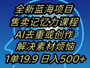 蓝海项目记忆力提升，AI去重，一单19.9日入500+【揭秘】-一起网赚吧