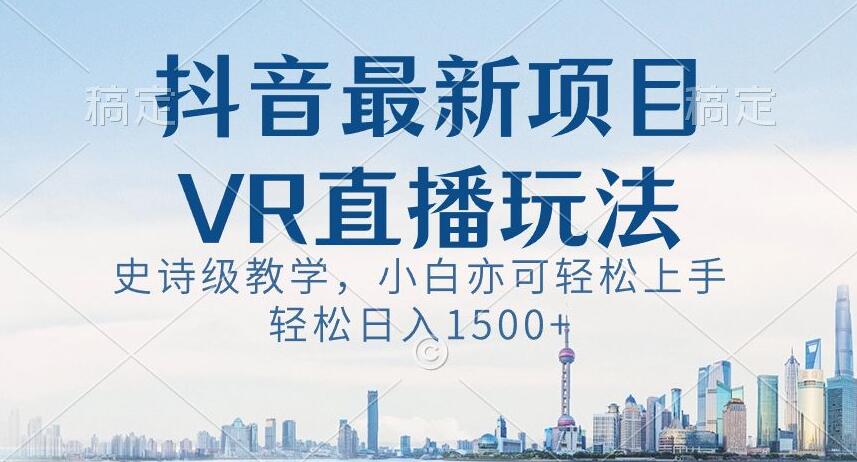 抖音最新VR直播玩法，史诗级教学，小白也可轻松上手轻松日入1500+【揭秘】-一起网赚吧