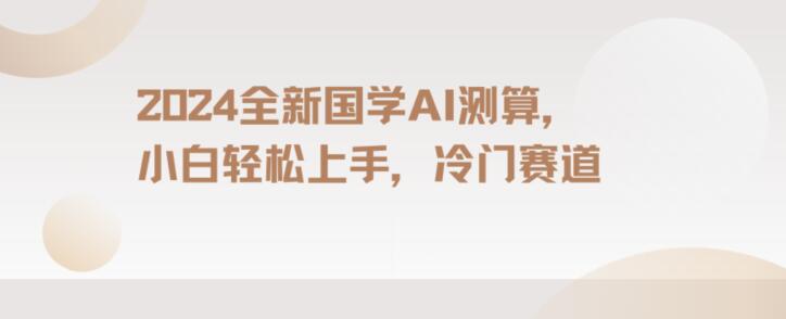 2024国学AI测算，小白轻松上手，长期蓝海项目【揭秘】-一起网赚吧