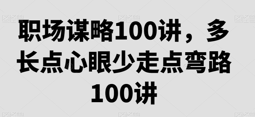职场谋略100讲，多长点心眼少走点弯路-一起网赚吧