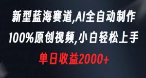 新型蓝海赛道，AI全自动制作，100%原创视频，小白轻松上手，单日收益2000+【揭秘】-一起网赚吧