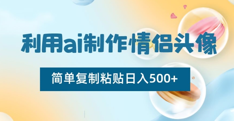 利用ai制作情侣头像，简单复制粘贴日入500+【揭秘】-一起网赚吧