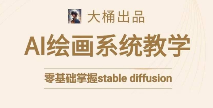 大桶的stable diffusion系统课程，零基础系统性学习AI绘画，小白也能轻松上手-一起网赚吧