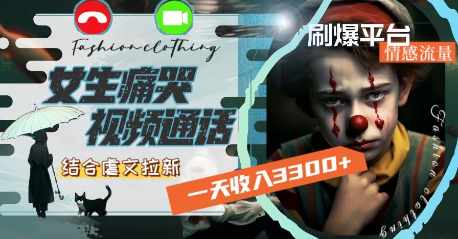 一天收入3300+，用女生痛哭视频通话结合虐文拉新，刷爆平台情感流量【揭秘】-一起网赚吧