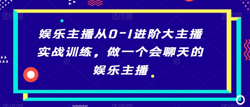 娱乐主播从0-1进阶大主播实战训练，做一个会聊天的娱乐主播-一起网赚吧