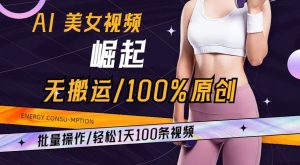 AI美女视频崛起玩法无搬运100%原创，批量操作，轻松1天100条【揭秘】-一起网赚吧