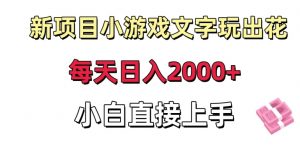 新项目小游戏文字玩出花日入2000+，每天只需一小时，小白直接上手【揭秘】-一起网赚吧
