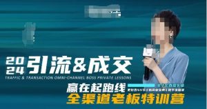 2024引流&成交全渠道老板特训营，55节新商业宝典教学录播课-一起网赚吧