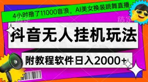 4小时撸了1.1万音浪，AI美女换装跳舞直播，抖音无人挂机玩法，对新手小白友好，附教程和软件【揭秘】-一起网赚吧
