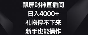 飘屏财神直播间，日入4000+，礼物停不下来，新手也能操作【揭秘】-一起网赚吧
