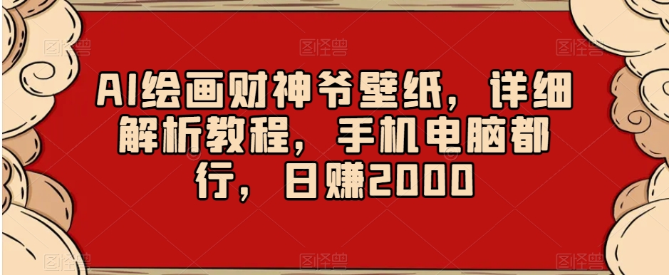 AI绘画财神爷壁纸，详细解析教程，手机电脑都行，日赚2000【揭秘】-一起网赚吧
