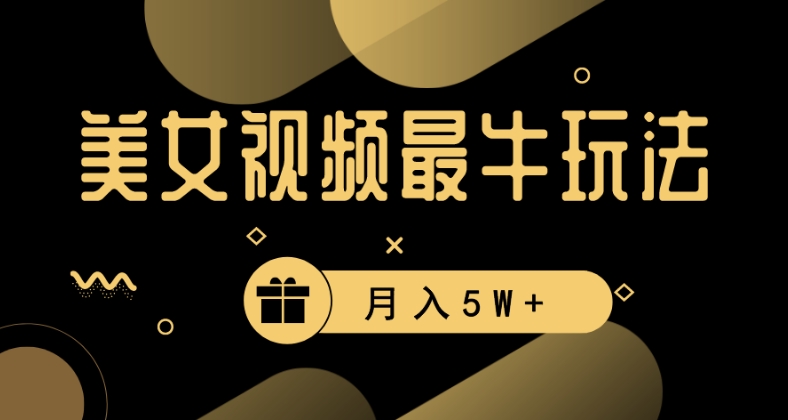 美女短视频最牛玩法，流量高，变现快，轻松月入5W+【揭秘】-一起网赚吧