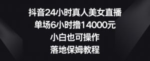 抖音24小时真人美女直播，单场6小时撸14000元，小白也可操作，落地保姆教程【揭秘】-一起网赚吧