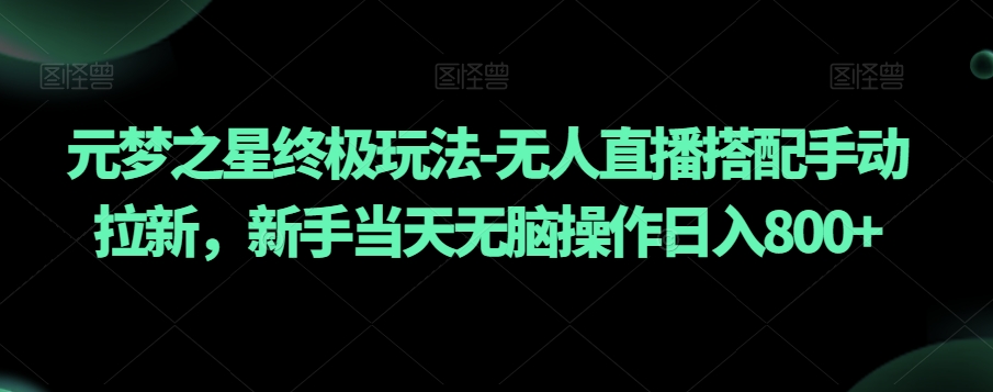元梦之星终极玩法-无人直播搭配手动拉新，新手当天无脑操作日入800+【揭秘】-一起网赚吧
