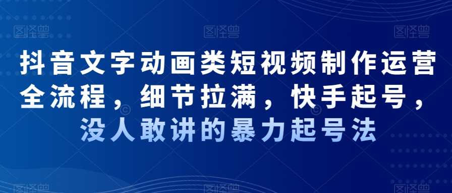 抖音文字动画类短视频制作运营全流程，细节拉满，快手起号，没人敢讲的暴力起号法-一起网赚吧