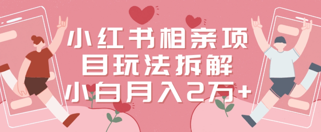 小红书相亲项目玩法拆解，有人通过这个副业项目做到了月收入2万多【揭秘】-一起网赚吧