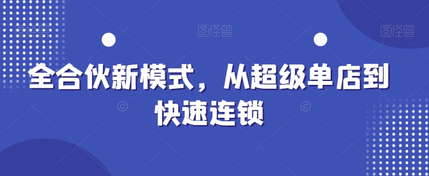 全合伙新模式，从超级单店到快速连锁-一起网赚吧
