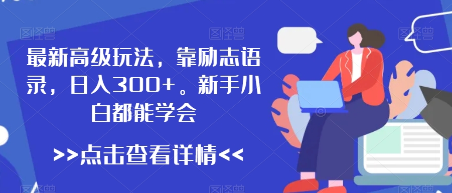 最新高级玩法，靠励志语录，日入300+，新手小白都能学会【揭秘】-一起网赚吧