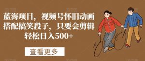 蓝海项目,视频号怀旧动画搭配搞笑段子,只要会剪辑轻松日入500+【揭秘】-一起网赚吧