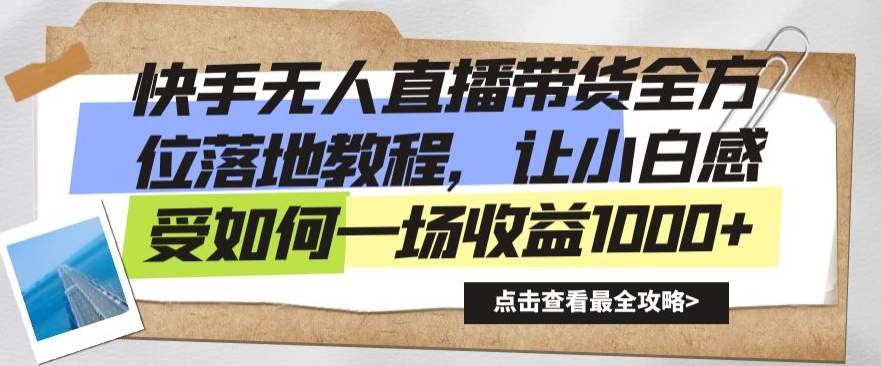 快手无人直播带货全方位落地教程，让小白感受如何一场收益1000+【揭秘】-一起网赚吧