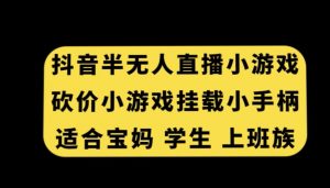 抖音半无人直播砍价小游戏，挂载游戏小手柄，适合宝妈学生上班族【揭秘】-一起网赚吧
