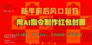 新年前后风口项目，用AI绘画指令制作红包封面，1人1手机，日入500+，小白必做，有手就行【揭秘】-一起网赚吧